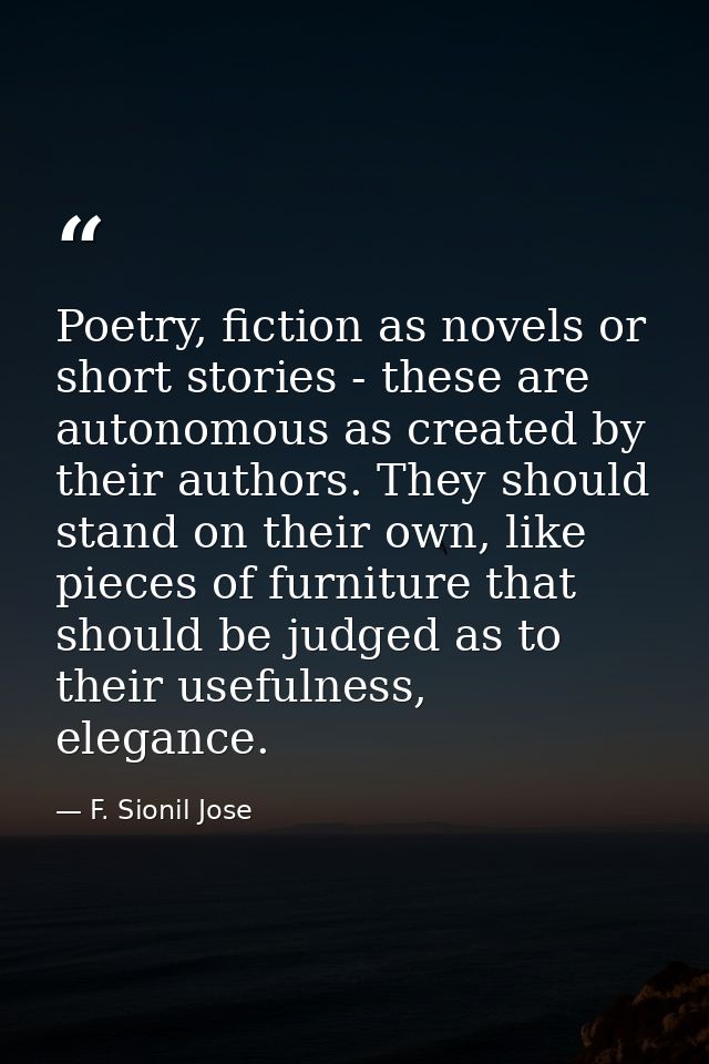 Poetry, fiction as novels or short stories - these are autonomous as created by their authors. They should stand on thei — F. Sionil Jose