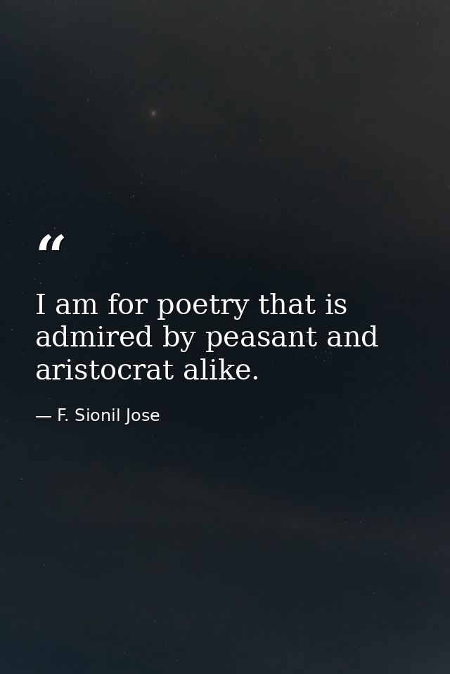 I am for poetry that is admired by peasant and aristocrat alike. — F. Sionil Jose