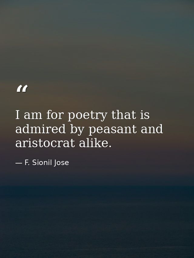 I am for poetry that is admired by peasant and aristocrat alike. — F. Sionil Jose