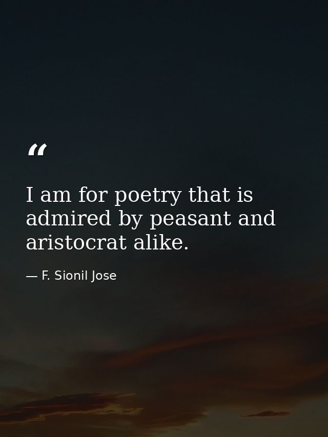 I am for poetry that is admired by peasant and aristocrat alike. — F. Sionil Jose