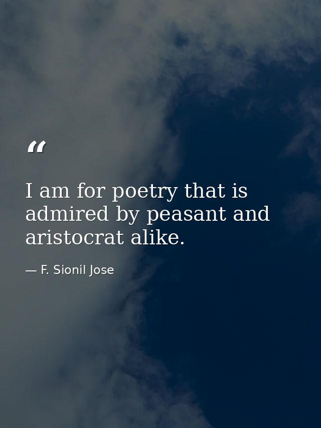 I am for poetry that is admired by peasant and aristocrat alike. — F. Sionil Jose