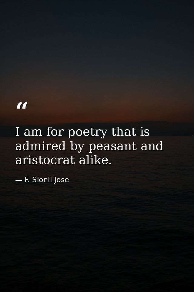 I am for poetry that is admired by peasant and aristocrat alike. — F. Sionil Jose