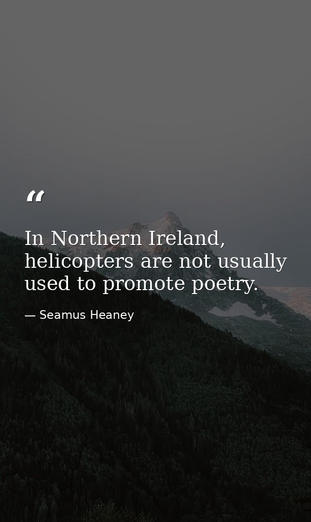 In Northern Ireland, helicopters are not usually used to promote poetry. — Seamus Heaney
