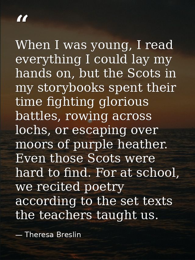 When I was young, I read everything I could lay my hands on, but the Scots in my storybooks spent their time fighting gl — Theresa Breslin