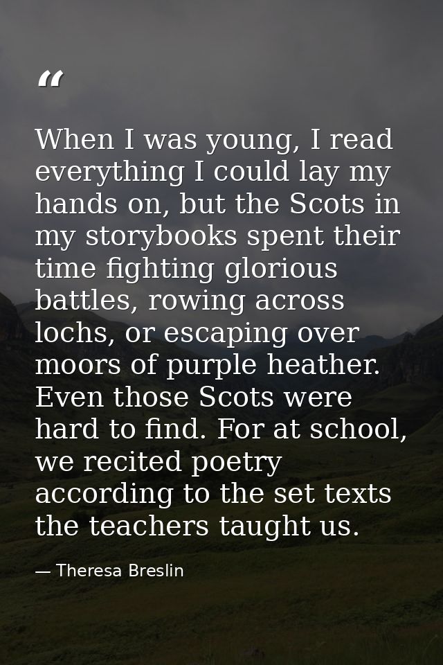 When I was young, I read everything I could lay my hands on, but the Scots in my storybooks spent their time fighting gl — Theresa Breslin