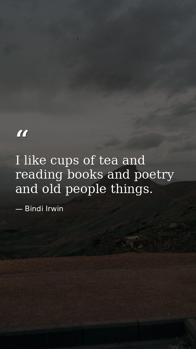I like cups of tea and reading books and poetry and old people things. — Bindi Irwin