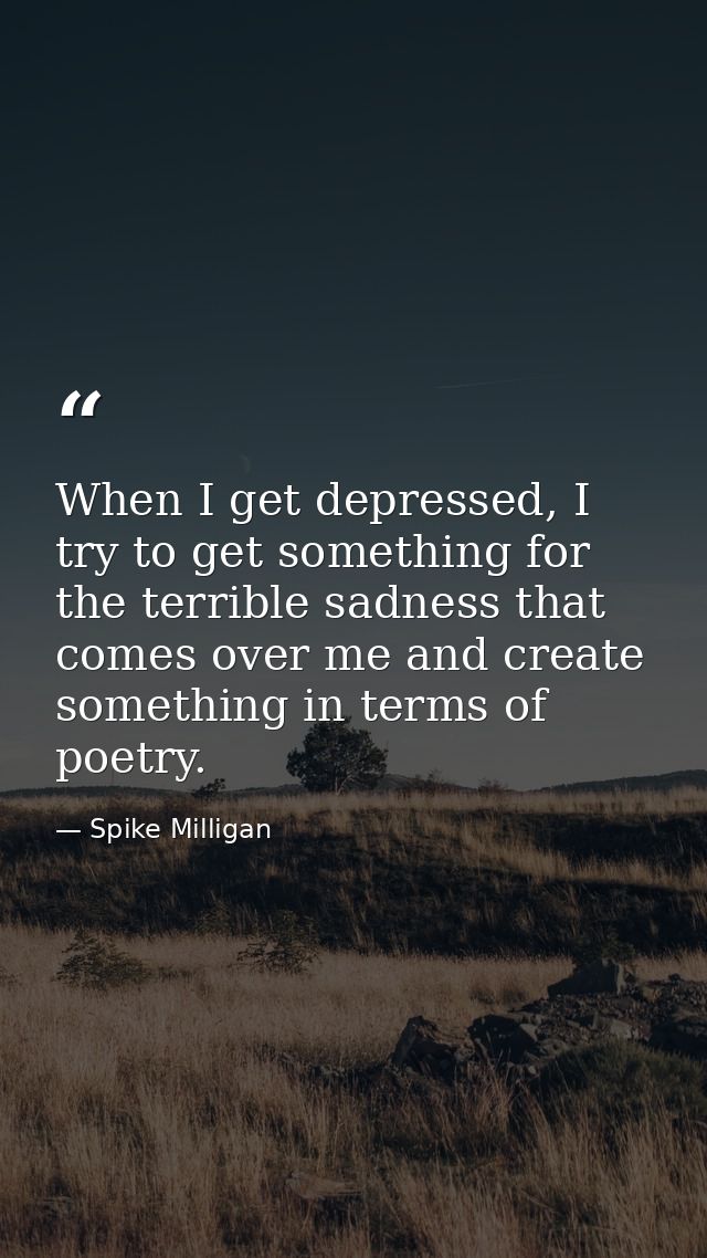 When I get depressed, I try to get something for the terrible sadness that comes over me and create something in terms o — Spike Milligan