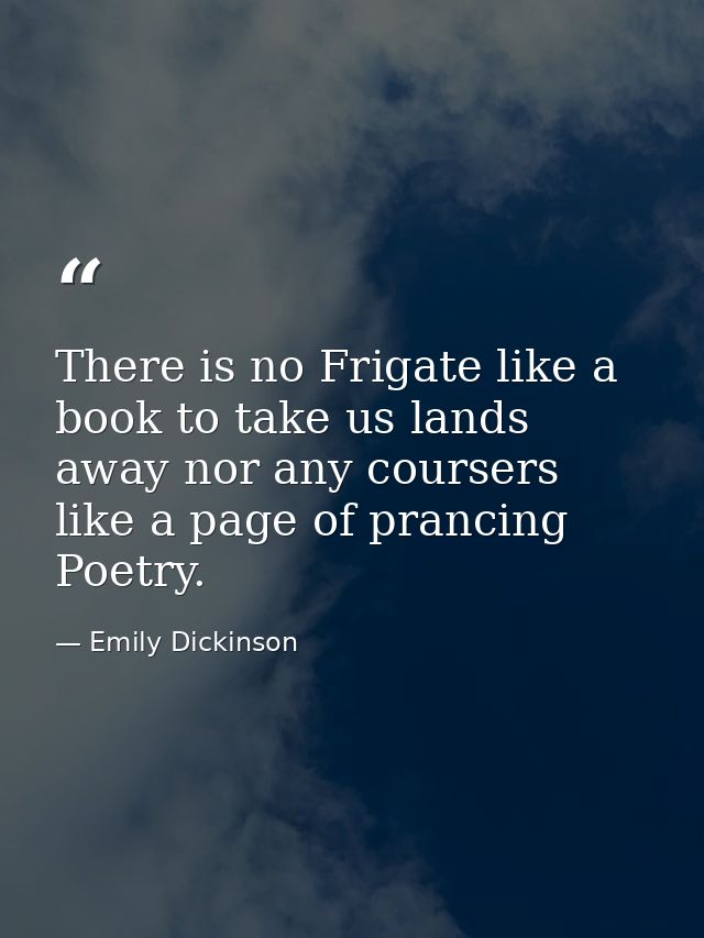 There is no Frigate like a book to take us lands away nor any coursers like a page of prancing Poetry. — Emily Dickinson
