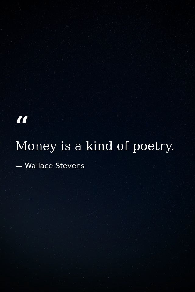 Money is a kind of poetry. — Wallace Stevens