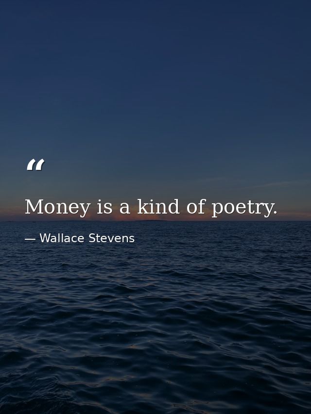 Money is a kind of poetry. — Wallace Stevens