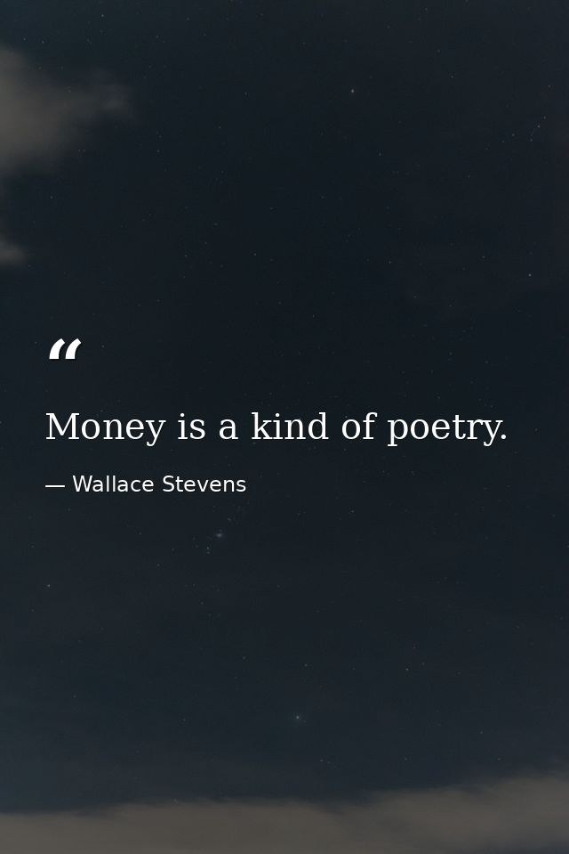Money is a kind of poetry. — Wallace Stevens
