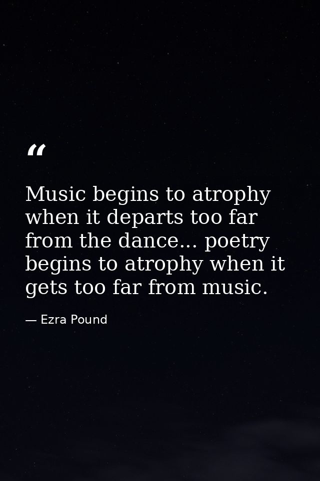 Music begins to atrophy when it departs too far from the dance... poetry begins to atrophy when it gets too far from mus — Ezra Pound