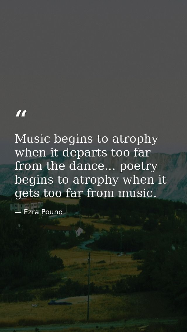 Music begins to atrophy when it departs too far from the dance... poetry begins to atrophy when it gets too far from mus — Ezra Pound