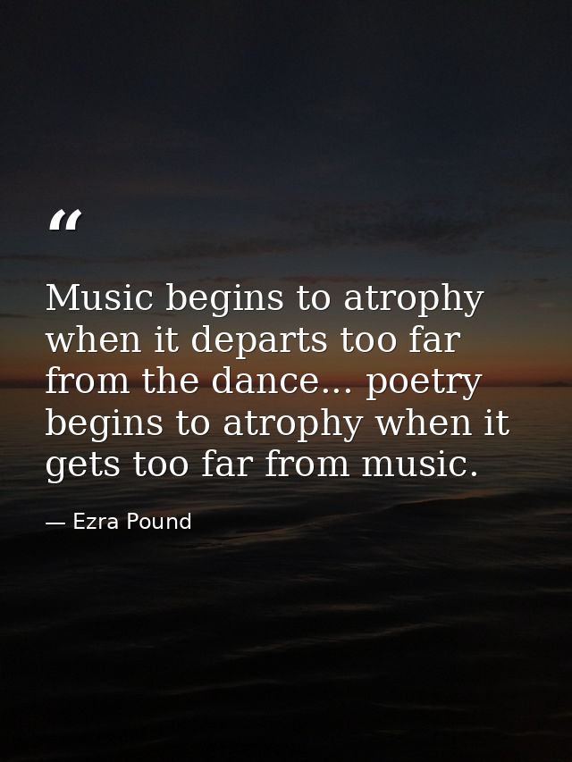 Music begins to atrophy when it departs too far from the dance... poetry begins to atrophy when it gets too far from mus — Ezra Pound