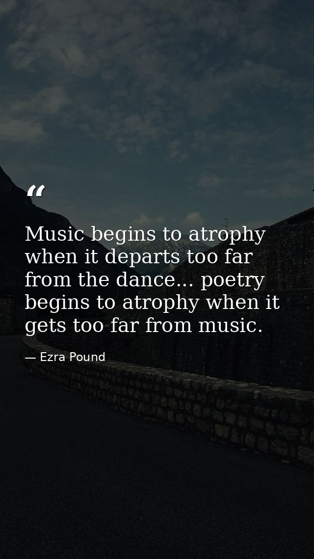 Music begins to atrophy when it departs too far from the dance... poetry begins to atrophy when it gets too far from mus — Ezra Pound