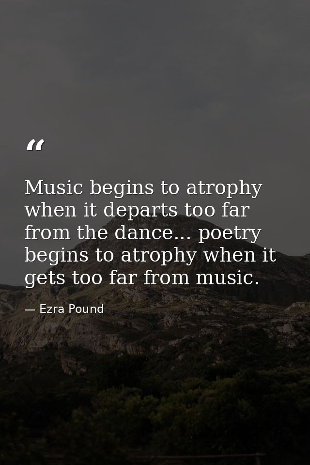 Music begins to atrophy when it departs too far from the dance... poetry begins to atrophy when it gets too far from mus — Ezra Pound