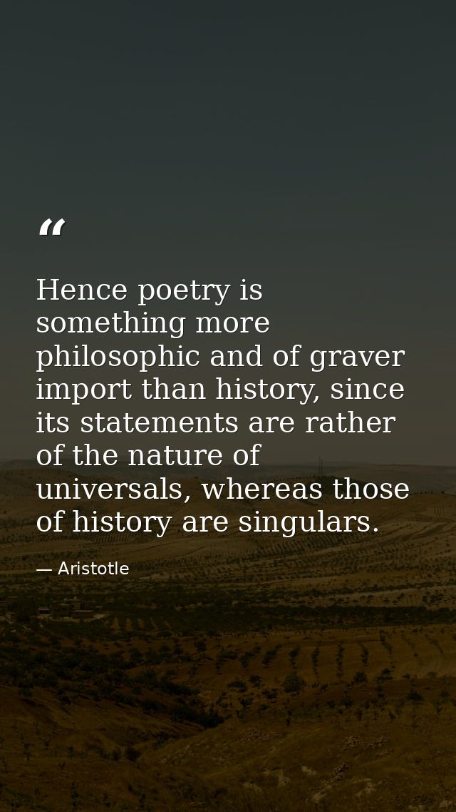 Hence poetry is something more philosophic and of graver import than history, since its statements are rather of the nat — Aristotle