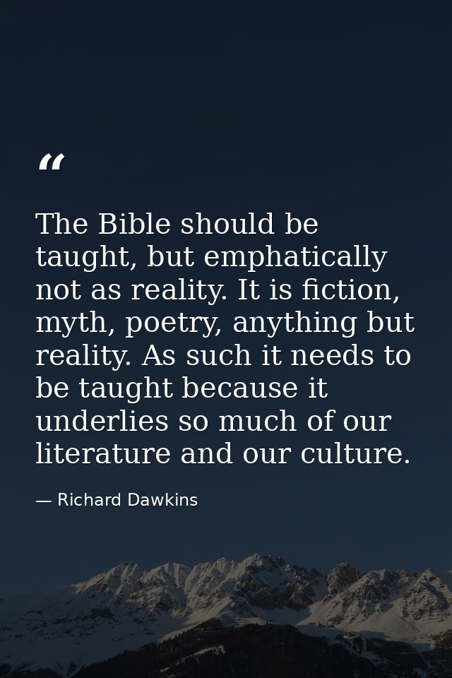 The Bible should be taught, but emphatically not as reality. It is fiction, myth, poetry, anything but reality. As such  — Richard Dawkins
