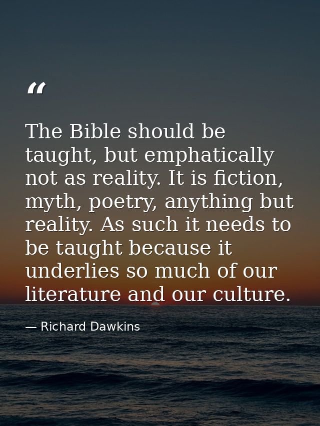 The Bible should be taught, but emphatically not as reality. It is fiction, myth, poetry, anything but reality. As such  — Richard Dawkins