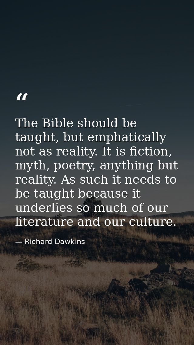 The Bible should be taught, but emphatically not as reality. It is fiction, myth, poetry, anything but reality. As such  — Richard Dawkins