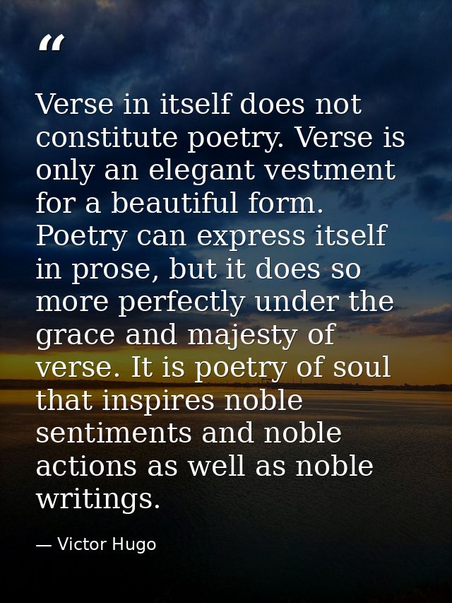 Verse in itself does not constitute poetry. Verse is only an elegant vestment for a beautiful form. Poetry can express i — Victor Hugo