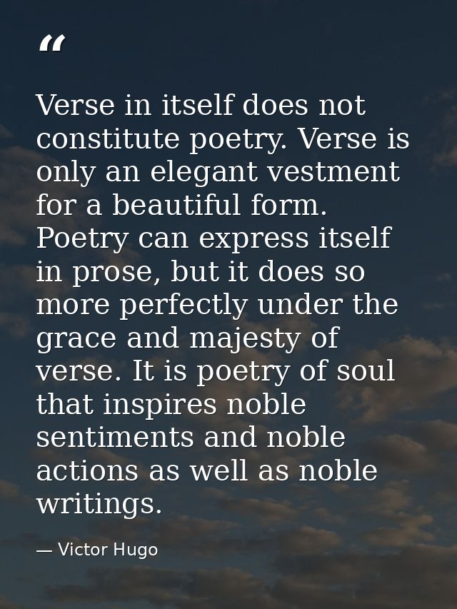 Verse in itself does not constitute poetry. Verse is only an elegant vestment for a beautiful form. Poetry can express i — Victor Hugo