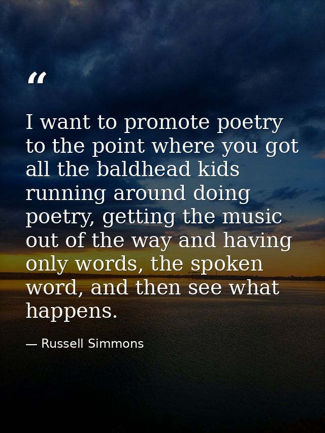 I want to promote poetry to the point where you got all the baldhead kids running around doing poetry, getting the music — Russell Simmons