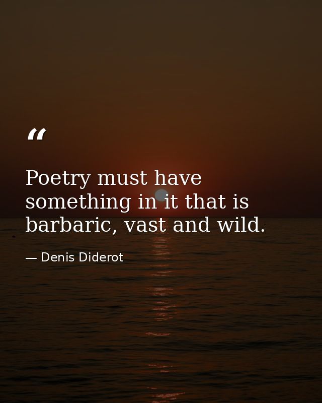 Poetry must have something in it that is barbaric, vast and wild. — Denis Diderot