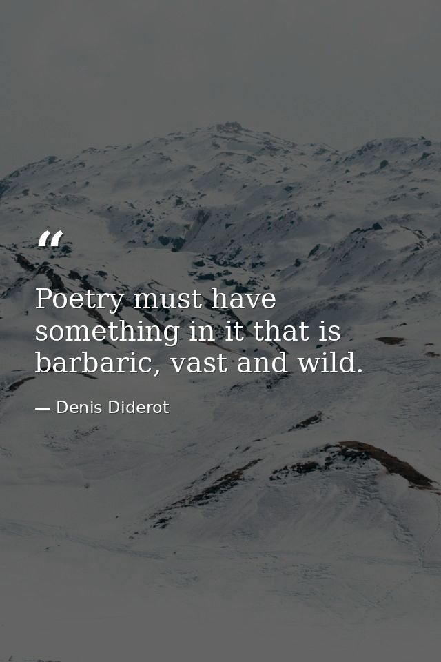 Poetry must have something in it that is barbaric, vast and wild. — Denis Diderot