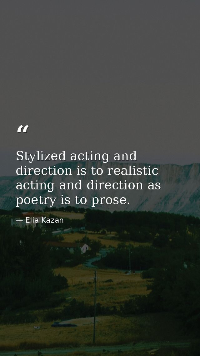 Stylized acting and direction is to realistic acting and direction as poetry is to prose. — Elia Kazan
