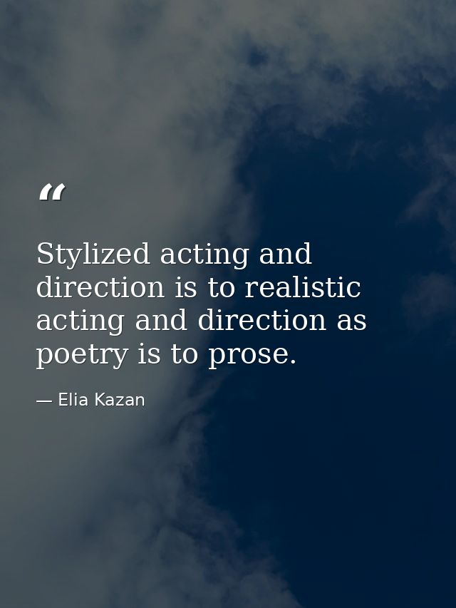 Stylized acting and direction is to realistic acting and direction as poetry is to prose. — Elia Kazan