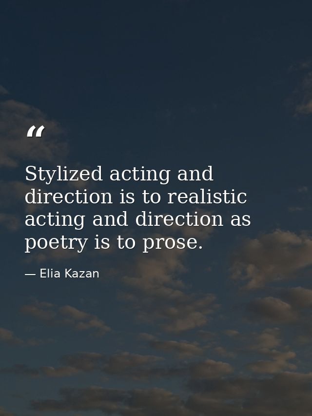 Stylized acting and direction is to realistic acting and direction as poetry is to prose. — Elia Kazan