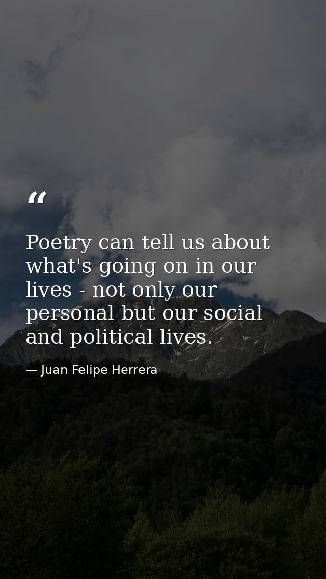 Poetry can tell us about what's going on in our lives - not only our personal but our social and political lives. — Juan Felipe Herrera