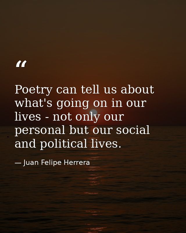Poetry can tell us about what's going on in our lives - not only our personal but our social and political lives. — Juan Felipe Herrera