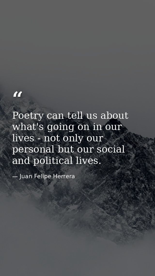 Poetry can tell us about what's going on in our lives - not only our personal but our social and political lives. — Juan Felipe Herrera