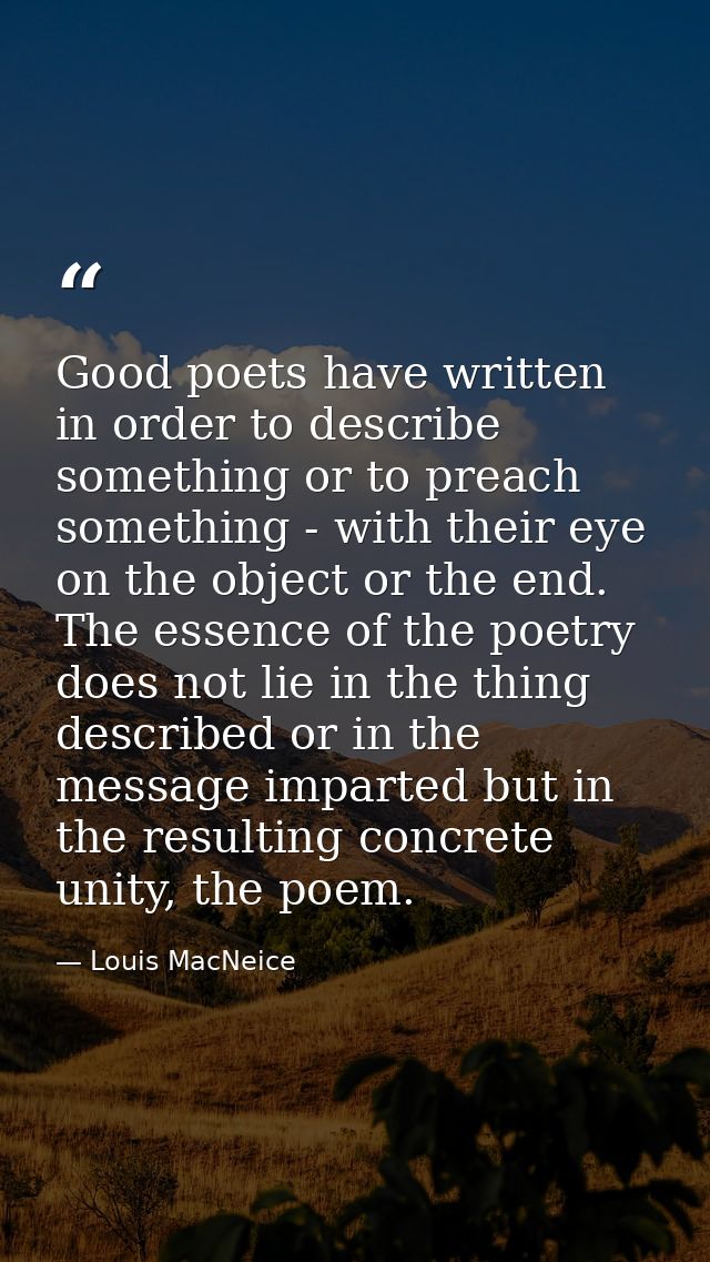 Good poets have written in order to describe something or to preach something - with their eye on the object or the end. — Louis MacNeice