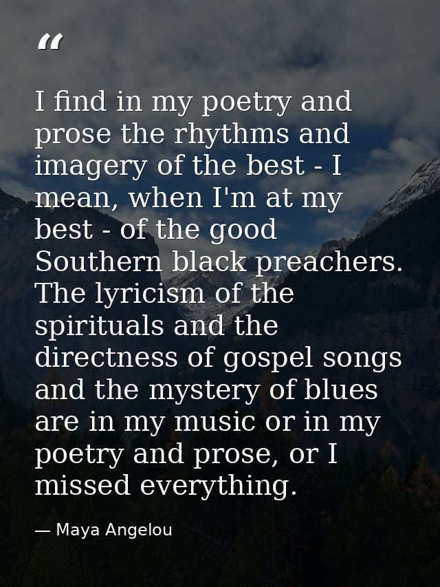 I find in my poetry and prose the rhythms and imagery of the best - I mean, when I'm at my best - of the good Southern b — Maya Angelou