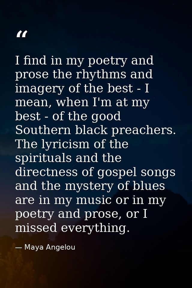 I find in my poetry and prose the rhythms and imagery of the best - I mean, when I'm at my best - of the good Southern b — Maya Angelou