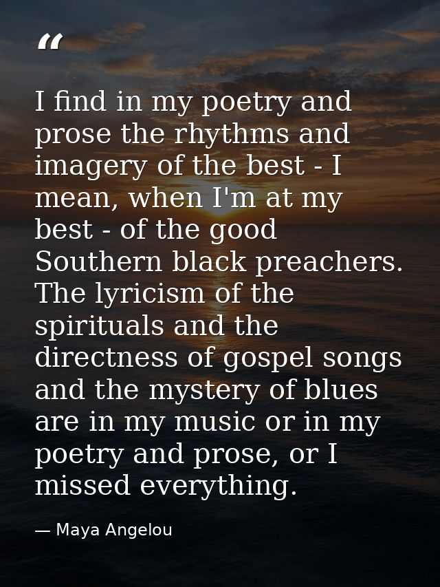 I find in my poetry and prose the rhythms and imagery of the best - I mean, when I'm at my best - of the good Southern b — Maya Angelou