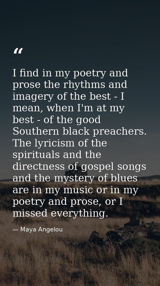 I find in my poetry and prose the rhythms and imagery of the best - I mean, when I'm at my best - of the good Southern b — Maya Angelou