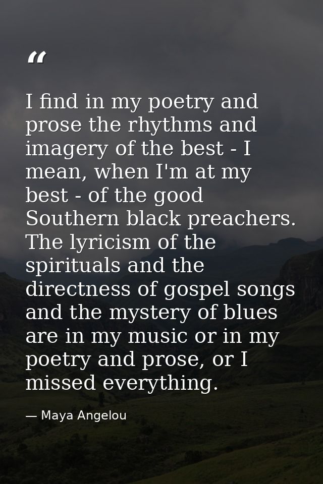 I find in my poetry and prose the rhythms and imagery of the best - I mean, when I'm at my best - of the good Southern b — Maya Angelou