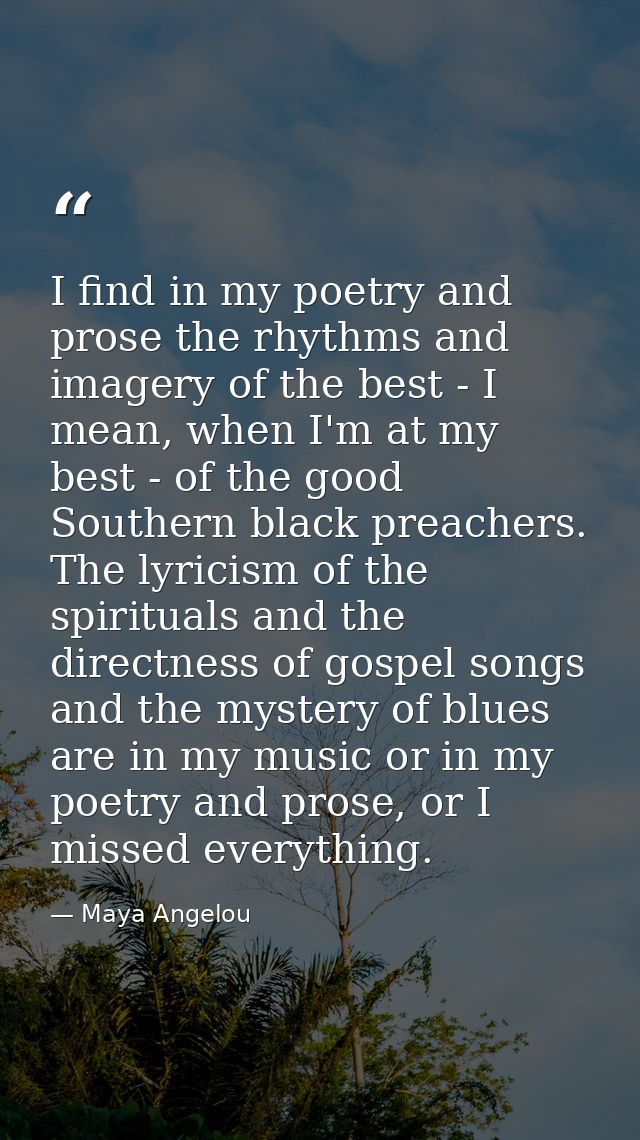 I find in my poetry and prose the rhythms and imagery of the best - I mean, when I'm at my best - of the good Southern b — Maya Angelou