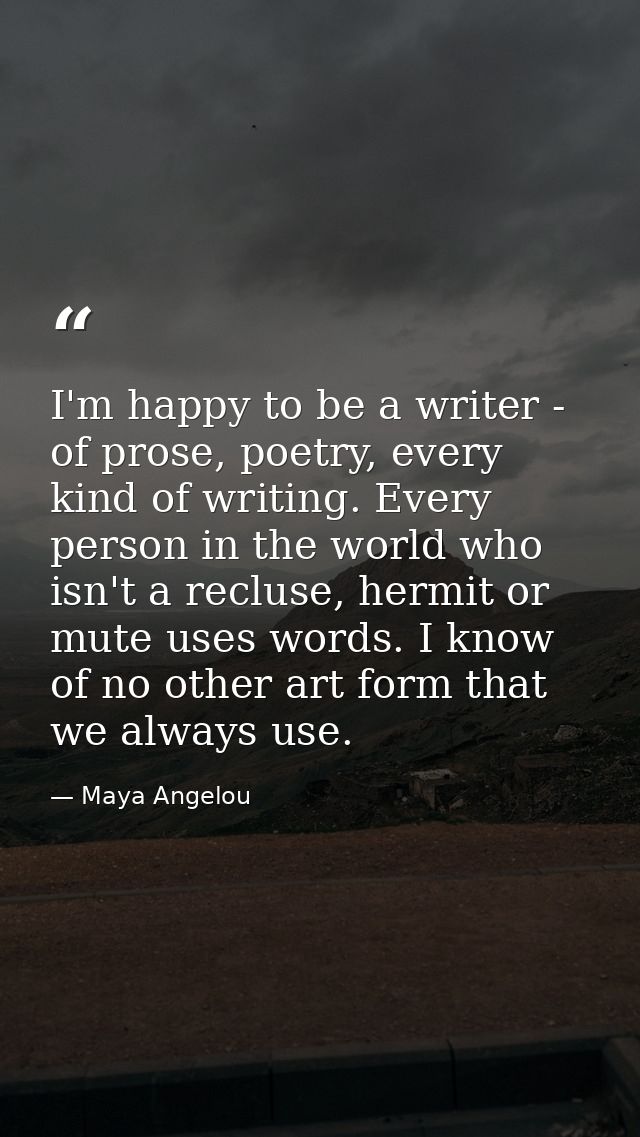I'm happy to be a writer - of prose, poetry, every kind of writing. Every person in the world who isn't a recluse, hermi — Maya Angelou