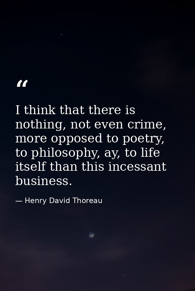 I think that there is nothing, not even crime, more opposed to poetry, to philosophy, ay, to life itself than this inces — Henry David Thoreau
