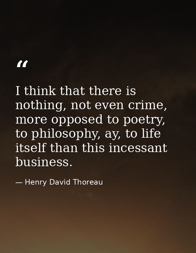 I think that there is nothing, not even crime, more opposed to poetry, to philosophy, ay, to life itself than this inces — Henry David Thoreau