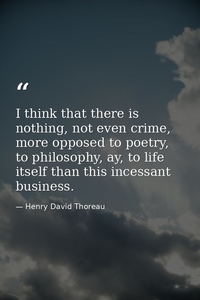 I think that there is nothing, not even crime, more opposed to poetry, to philosophy, ay, to life itself than this inces — Henry David Thoreau