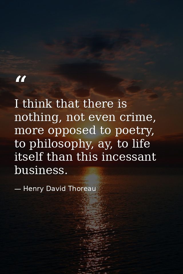 I think that there is nothing, not even crime, more opposed to poetry, to philosophy, ay, to life itself than this inces — Henry David Thoreau
