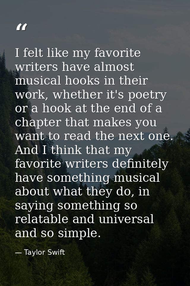 I felt like my favorite writers have almost musical hooks in their work, whether it's poetry or a hook at the end of a c — Taylor Swift