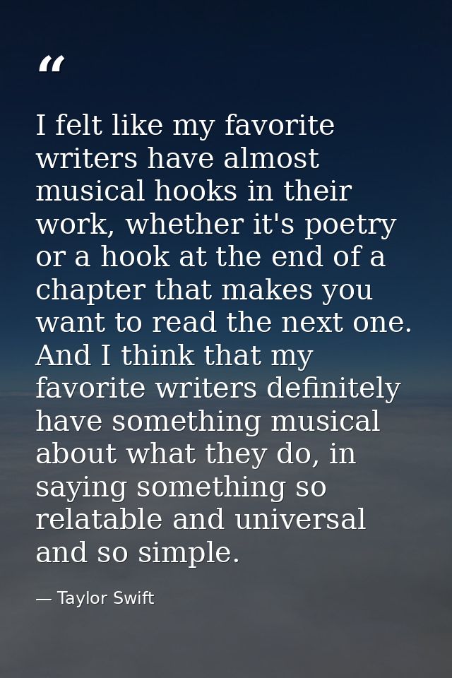 I felt like my favorite writers have almost musical hooks in their work, whether it's poetry or a hook at the end of a c — Taylor Swift