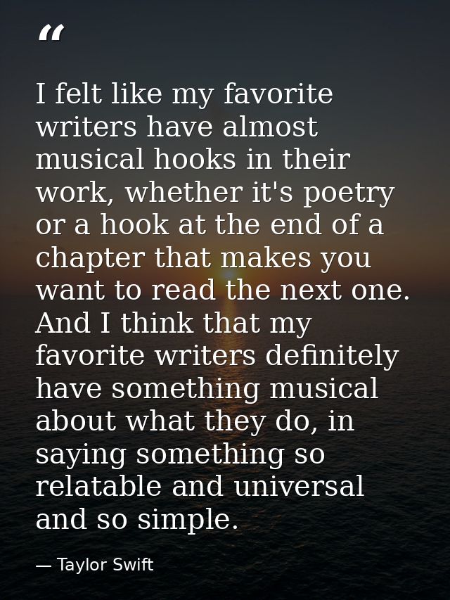 I felt like my favorite writers have almost musical hooks in their work, whether it's poetry or a hook at the end of a c — Taylor Swift